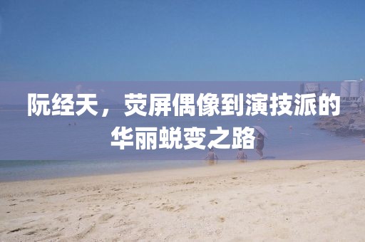 阮经天，荧屏偶像到演技派的华丽蜕变之路