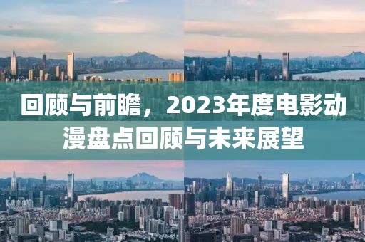 回顾与前瞻，2023年度电影动漫盘点回顾与未来展望
