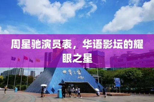 周星驰演员表，华语影坛的耀眼之星