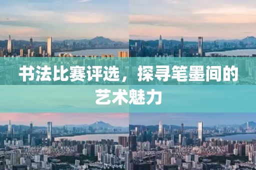 书法比赛评选，探寻笔墨间的艺术魅力