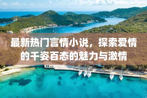 最新热门言情小说，探索爱情的千姿百态的魅力与激情