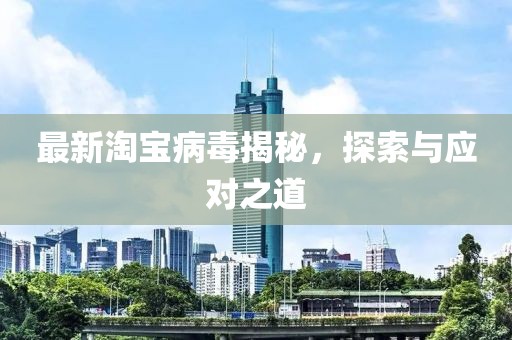 最新淘宝病毒揭秘，探索与应对之道