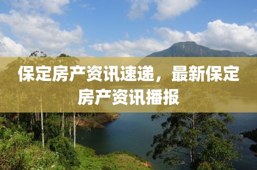 保定房产资讯速递，最新保定房产资讯播报