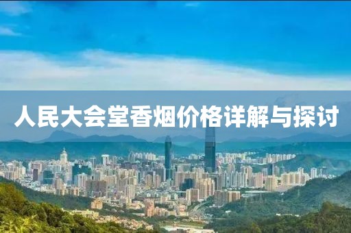 人民大会堂香烟价格详解与探讨