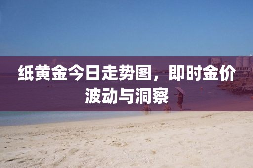 纸黄金今日走势图，即时金价波动与洞察