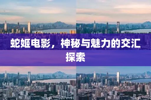 蛇姬电影，神秘与魅力的交汇探索