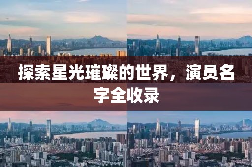 探索星光璀璨的世界，演员名字全收录