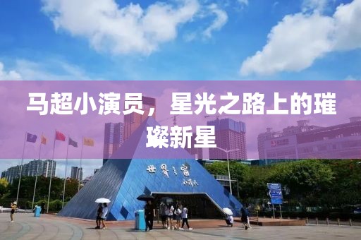 马超小演员，星光之路上的璀璨新星
