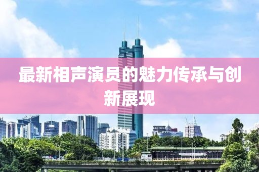 最新相声演员的魅力传承与创新展现