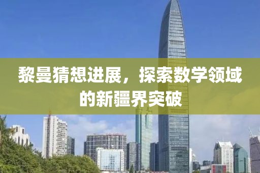 黎曼猜想进展，探索数学领域的新疆界突破