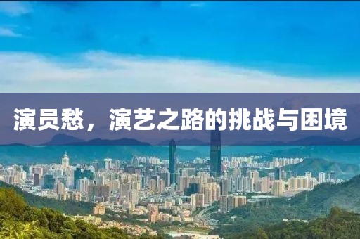演员愁，演艺之路的挑战与困境