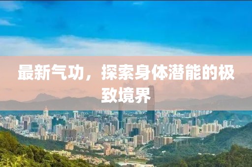 最新气功，探索身体潜能的极致境界