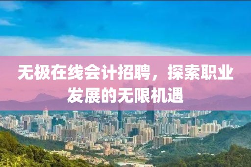无极在线会计招聘，探索职业发展的无限机遇