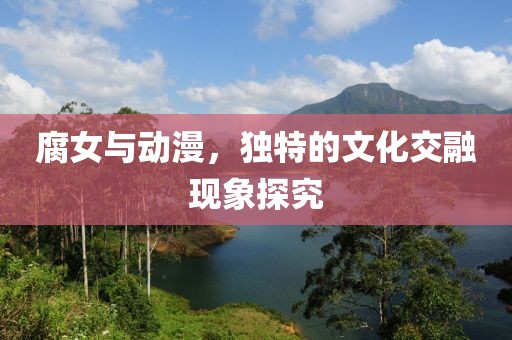 腐女与动漫，独特的文化交融现象探究