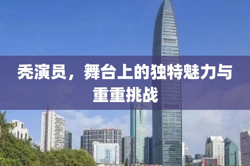 秃演员，舞台上的独特魅力与重重挑战