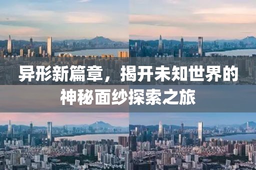 异形新篇章，揭开未知世界的神秘面纱探索之旅