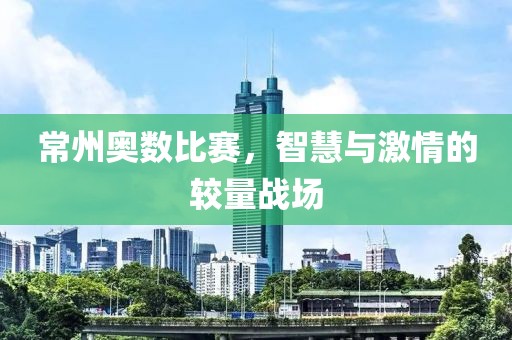 常州奥数比赛，智慧与激情的较量战场