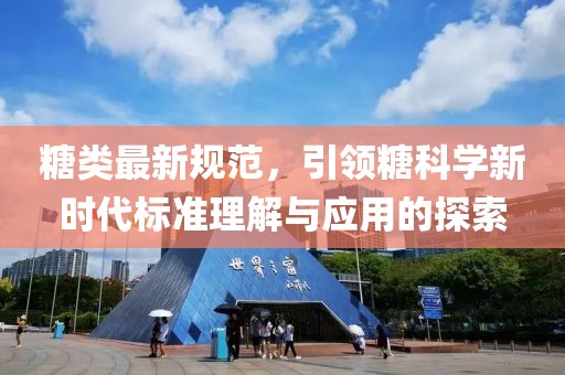 糖类最新规范，引领糖科学新时代标准理解与应用的探索