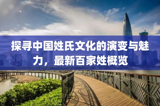 探寻中国姓氏文化的演变与魅力，最新百家姓概览