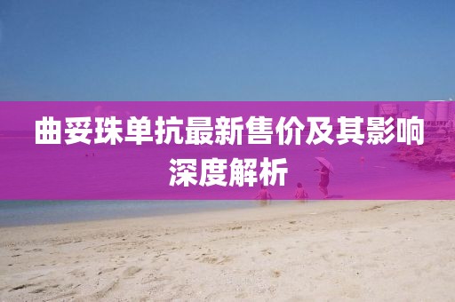 曲妥珠单抗最新售价及其影响深度解析