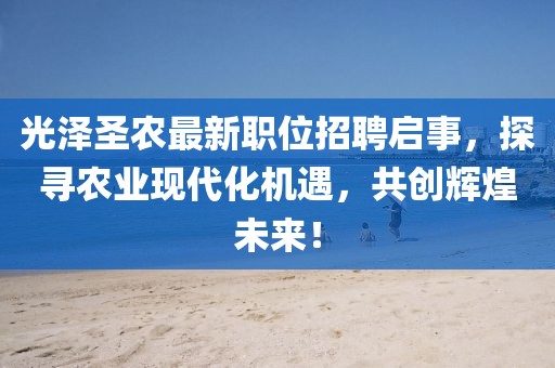 光泽圣农最新职位招聘启事，探寻农业现代化机遇，共创辉煌未来！