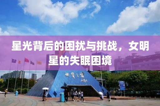 星光背后的困扰与挑战，女明星的失眠困境