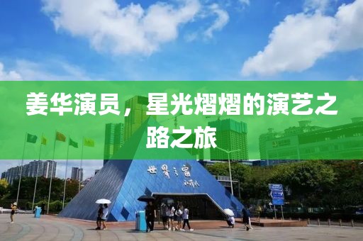 姜华演员，星光熠熠的演艺之路之旅