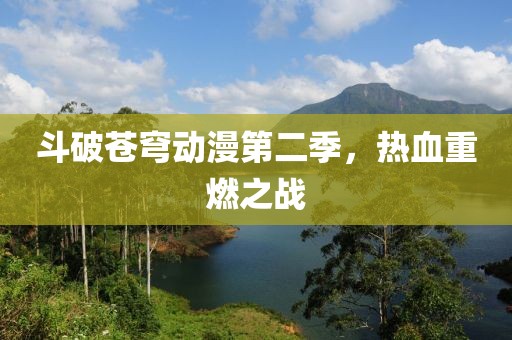 斗破苍穹动漫第二季，热血重燃之战