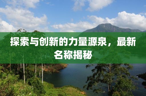 探索与创新的力量源泉，最新名称揭秘