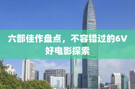 六部佳作盘点，不容错过的6V好电影探索