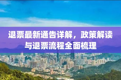 退票最新通告详解，政策解读与退票流程全面梳理