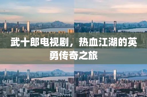 武十郎电视剧，热血江湖的英勇传奇之旅