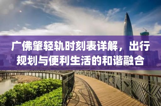 广佛肇轻轨时刻表详解，出行规划与便利生活的和谐融合