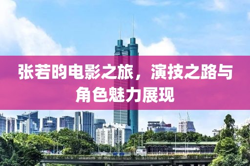 张若昀电影之旅，演技之路与角色魅力展现