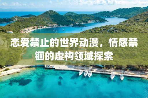 恋爱禁止的世界动漫，情感禁锢的虚构领域探索