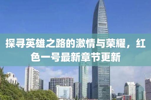 探寻英雄之路的激情与荣耀，红色一号最新章节更新