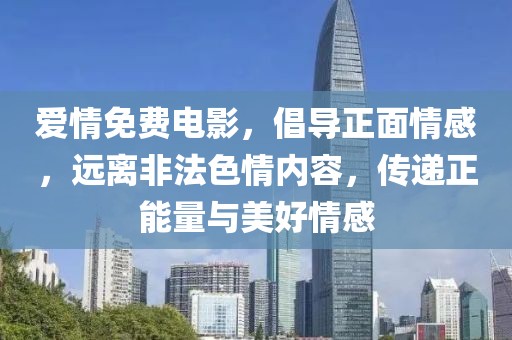 爱情免费电影，倡导正面情感，远离非法色情内容，传递正能量与美好情感