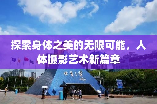 探索身体之美的无限可能，人体摄影艺术新篇章