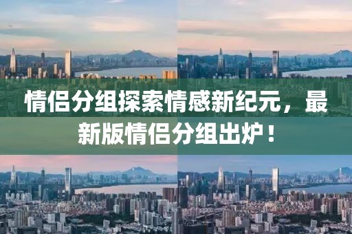 情侣分组探索情感新纪元，最新版情侣分组出炉！