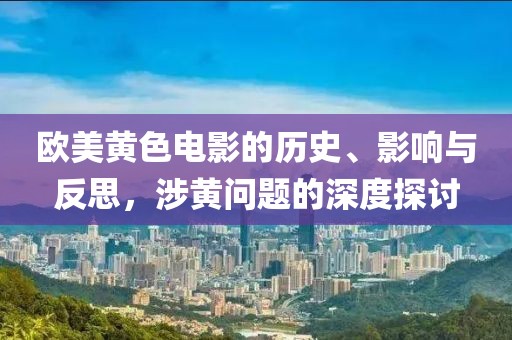 欧美黄色电影的历史、影响与反思，涉黄问题的深度探讨