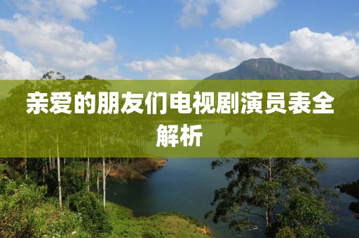 亲爱的朋友们电视剧演员表全解析