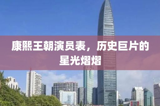 康熙王朝演员表，历史巨片的星光熠熠