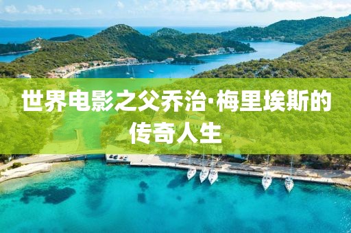 世界电影之父乔治·梅里埃斯的传奇人生