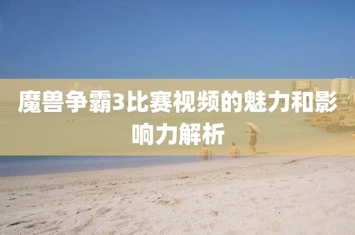 魔兽争霸3比赛视频的魅力和影响力解析