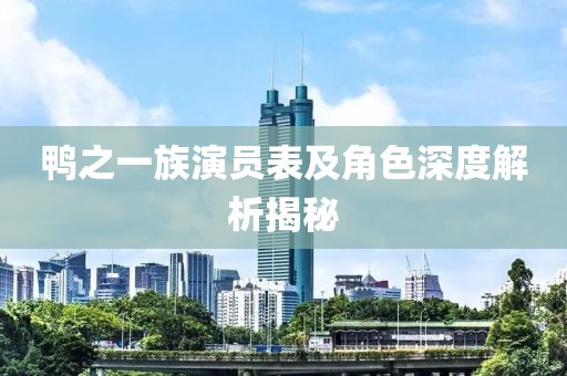 鸭之一族演员表及角色深度解析揭秘