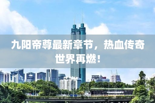 九阳帝尊最新章节，热血传奇世界再燃！