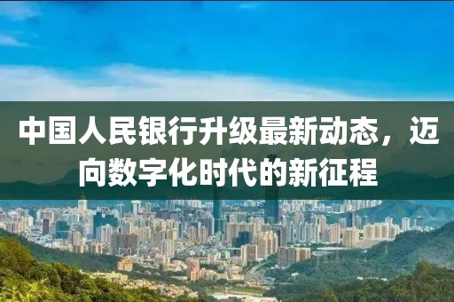 中国人民银行升级最新动态，迈向数字化时代的新征程