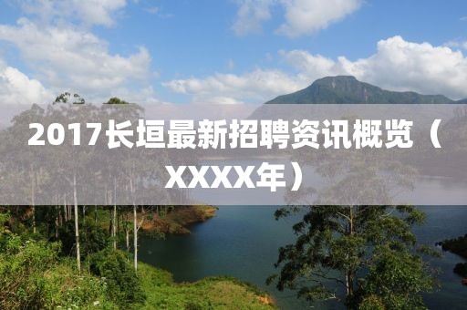 2017长垣最新招聘资讯概览（XXXX年）