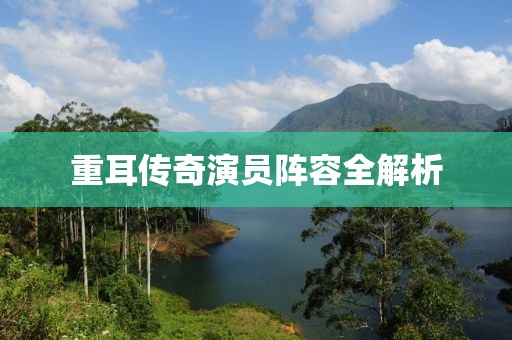 重耳传奇演员阵容全解析