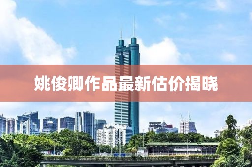 姚俊卿作品最新估价揭晓